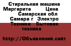 Стиральная машина Маргарита 2000 › Цена ­ 1 000 - Самарская обл., Самара г. Электро-Техника » Бытовая техника   
